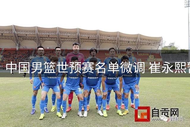 中国男篮世预赛名单微调 崔永熙暂留北京养伤