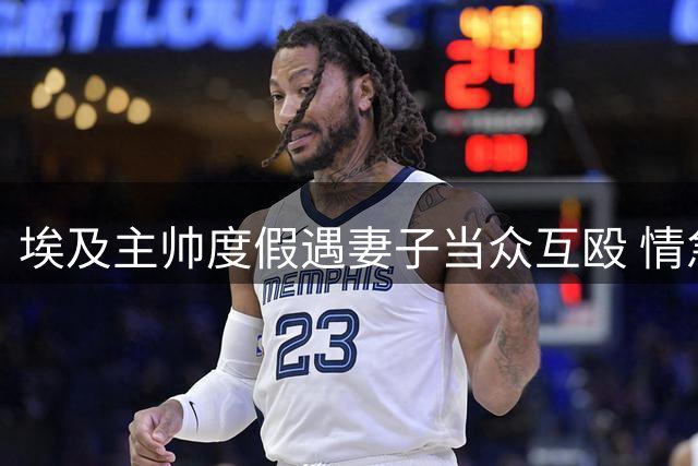 埃及主帅度假遇妻子当众互殴 情急之下晕厥送医