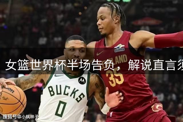 女篮世界杯半场告负，解说直言须迎头赶上