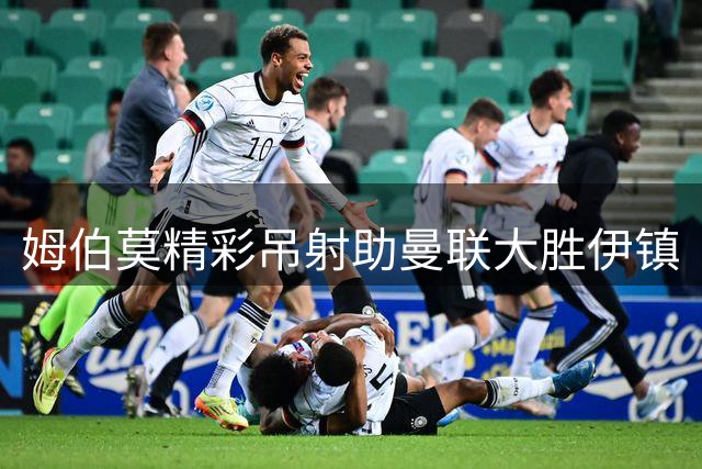 姆伯莫精彩吊射助曼联大胜伊镇