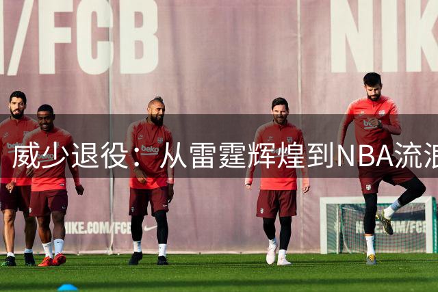 威少退役：从雷霆辉煌到NBA流浪