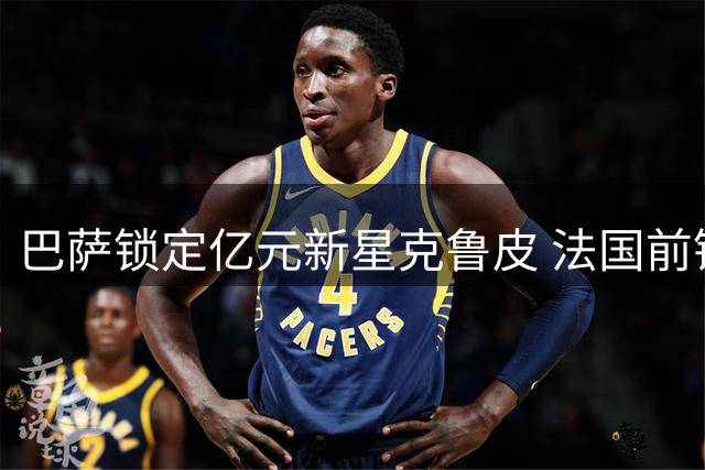 巴萨锁定亿元新星克鲁皮 法国前锋或圆梦诺坎普