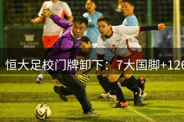 恒大足校门牌卸下：7大国脚+126名职业球员见证青训传奇