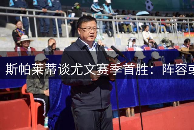 斯帕莱蒂谈尤文赛季首胜：阵容或维持现状 将力保孔塞桑留队