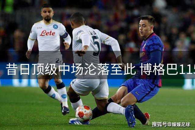 昔日顶级中场沦落至此 博格巴115分钟即遭解约命运
