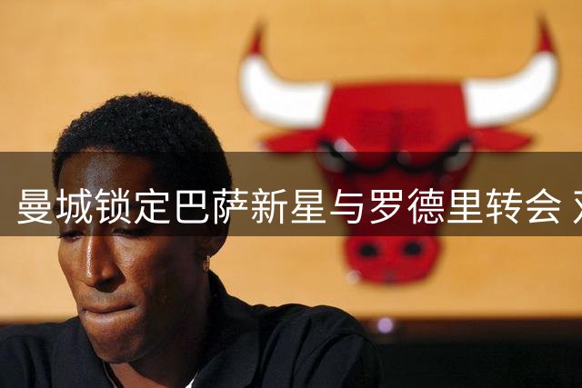曼城锁定巴萨新星与罗德里转会 双方开启双重谈判