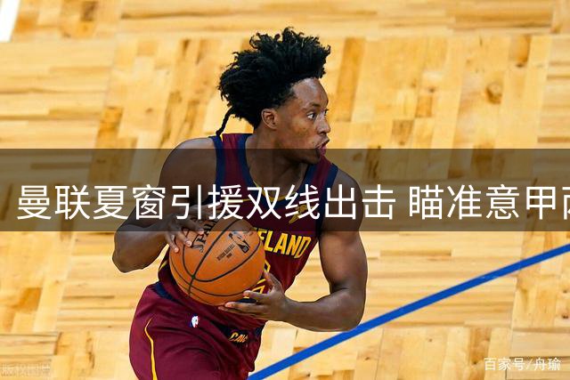 曼联夏窗引援双线出击 瞄准意甲两大边锋