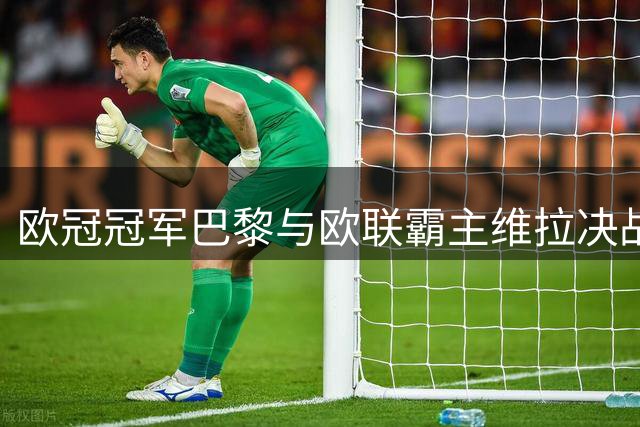 欧冠冠军巴黎与欧联霸主维拉决战欧洲超级杯