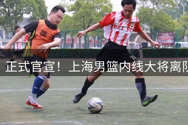 正式官宣！上海男篮内线大将离队，告别CBA赛场