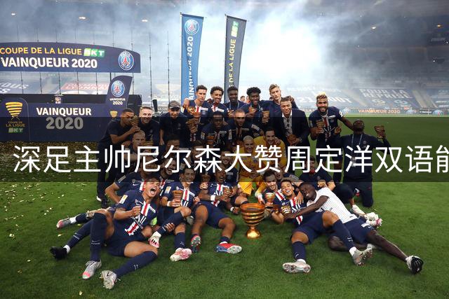 深足主帅尼尔森大赞周定洋双语能力 关键外援或无缘本轮赛事
