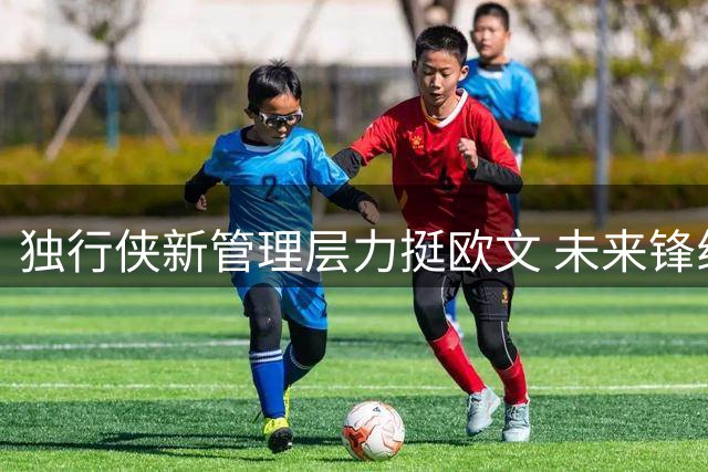 独行侠新管理层力挺欧文 未来锋线组合引期待