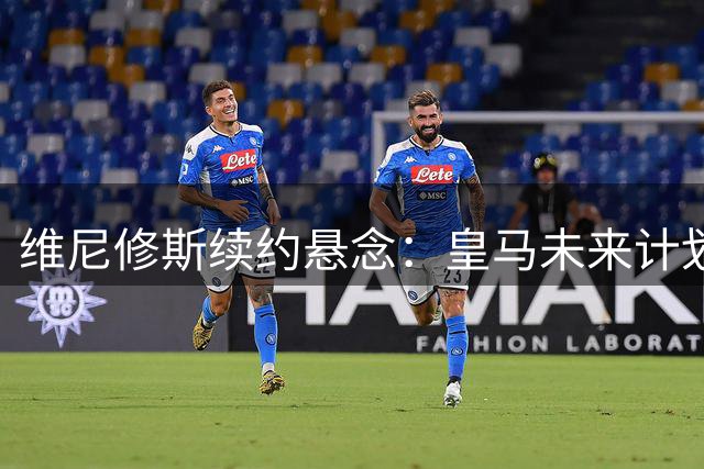 维尼修斯续约悬念：皇马未来计划决定巴西天才去留