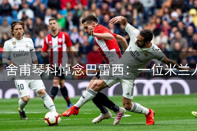 舍甫琴科悼念巴雷西：一位米兰人，一位传奇