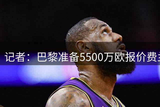 记者：巴黎准备5500万欧报价费兰-托雷斯
