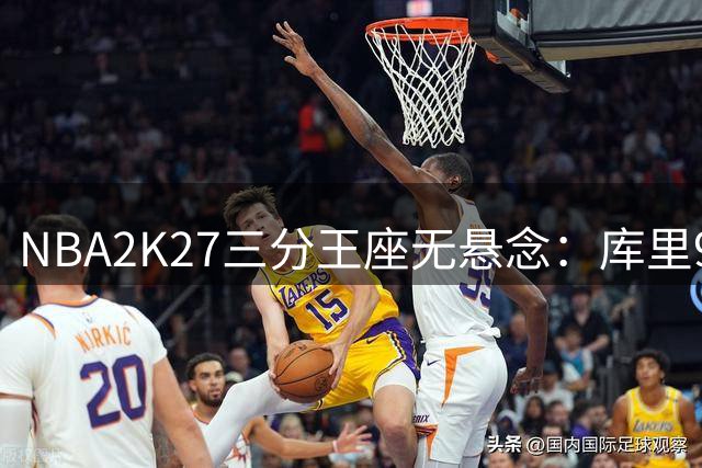 NBA2K27三分王座无悬念：库里99分领跑 现役射手差距明显